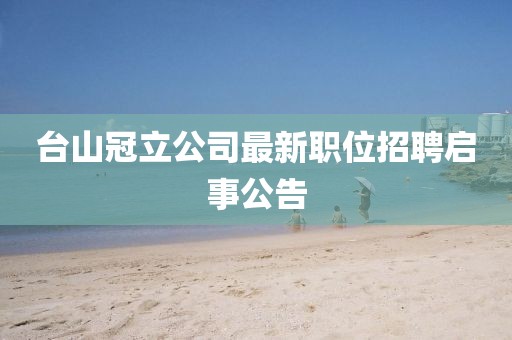 臺山冠立公司最新職位招聘啟事公告