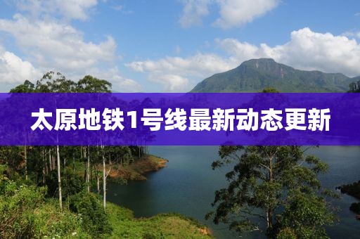 太原地鐵1號線最新動態更新