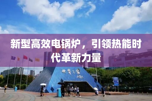 新型高效電鍋爐，引領熱能時代革新力量