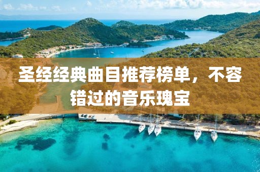 圣經經典曲目推薦榜單，不容錯過的音樂瑰寶