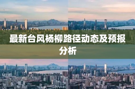 最新臺風楊柳路徑動態及預報分析