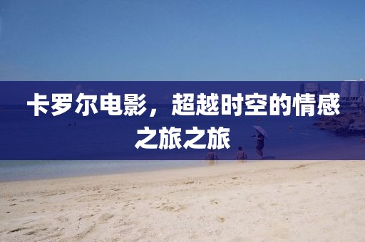 卡羅爾電影，超越時空的情感之旅之旅