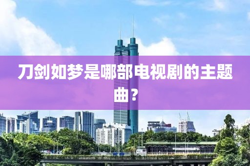 刀劍如夢是哪部電視劇的主題曲？