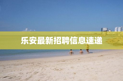 樂安最新招聘信息速遞