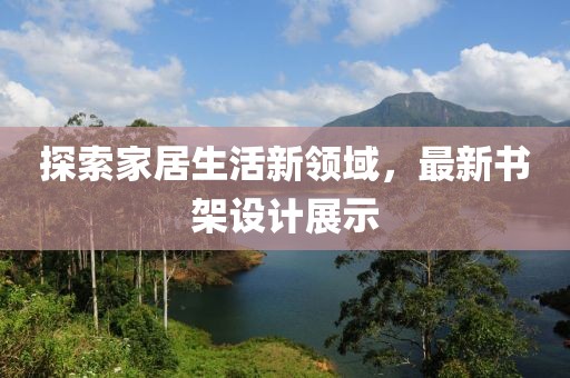 探索家居生活新領域，最新書架設計展示