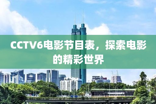 CCTV6電影節目表，探索電影的精彩世界