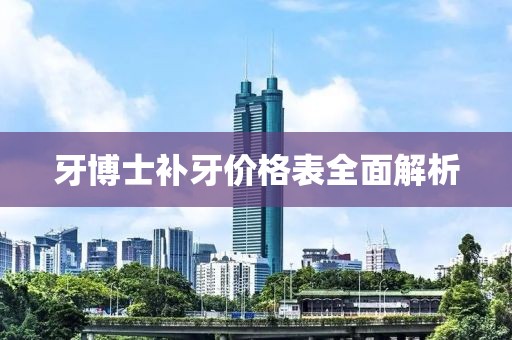 牙博士補牙價格表全面解析