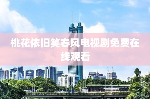 桃花依舊笑春風電視劇免費在線觀看