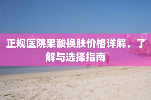 正規醫院果酸換膚價格詳解，了解與選擇指南