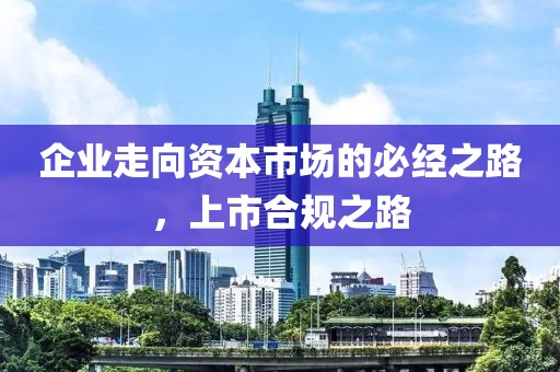 企業走向資本市場的必經之路，上市合規之路