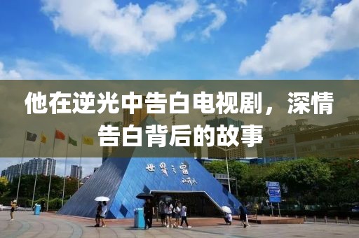他在逆光中告白電視劇，深情告白背后的故事