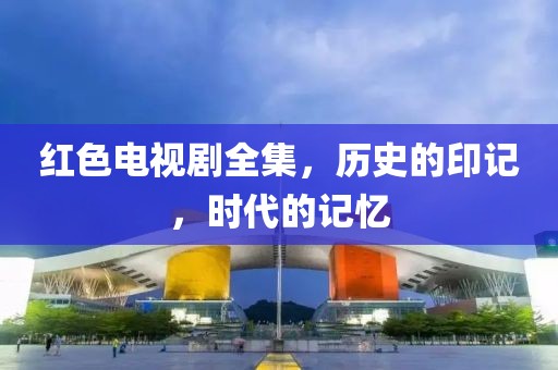 紅色電視劇全集，歷史的印記，時代的記憶