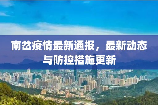 南岔疫情最新通報，最新動態與防控措施更新