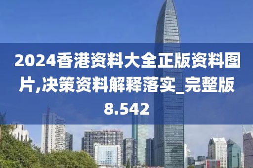 2024香港資料大全正版資料圖片,決策資料解釋落實_完整版8.542