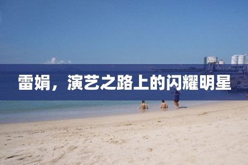 雷娟，演藝之路上的閃耀明星