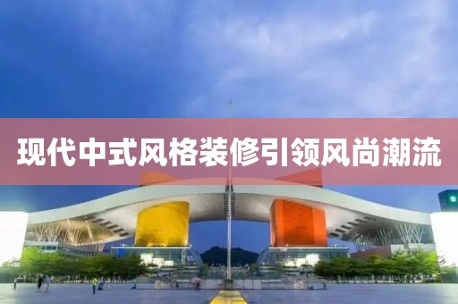 現代中式風格裝修引領風尚潮流