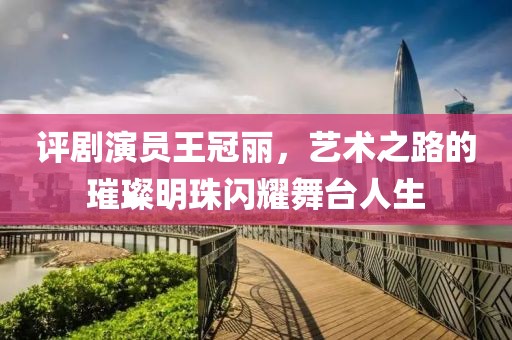 評劇演員王冠麗，藝術之路的璀璨明珠閃耀舞臺人生
