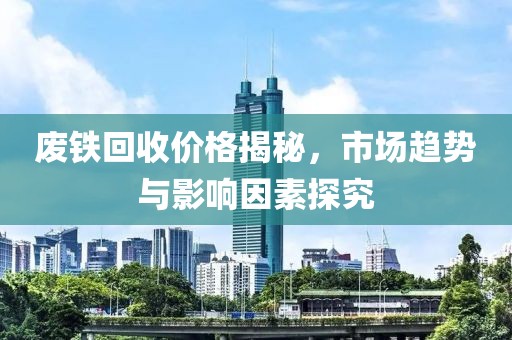 廢鐵回收價格揭秘，市場趨勢與影響因素探究