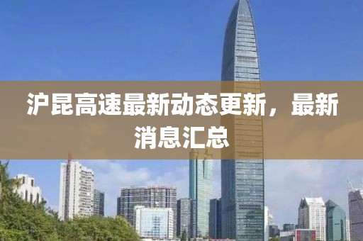 滬昆高速最新動態更新，最新消息匯總