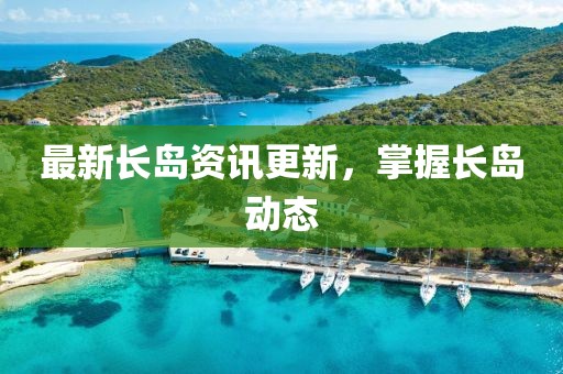 最新長島資訊更新，掌握長島動態