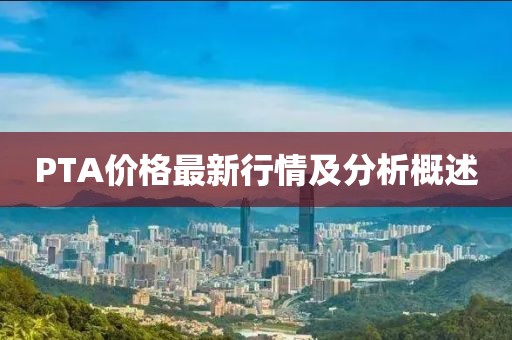PTA價格最新行情及分析概述