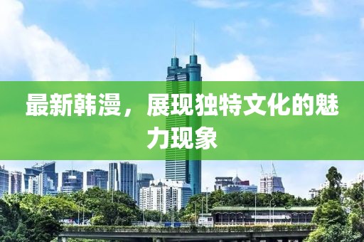 最新韓漫，展現獨特文化的魅力現象