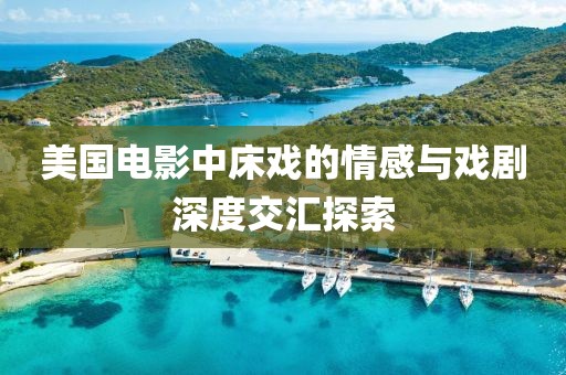 美國電影中床戲的情感與戲劇深度交匯探索