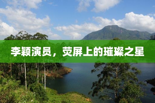 李穎演員，熒屏上的璀璨之星
