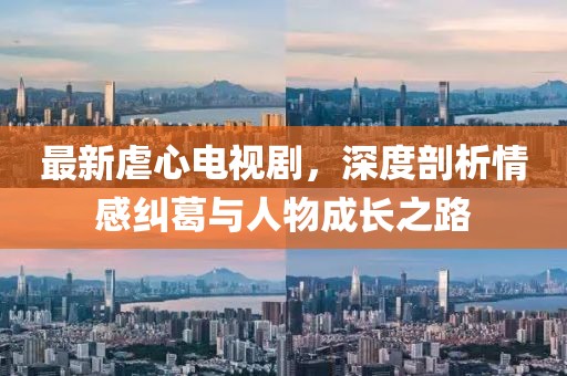 最新虐心電視劇，深度剖析情感糾葛與人物成長之路