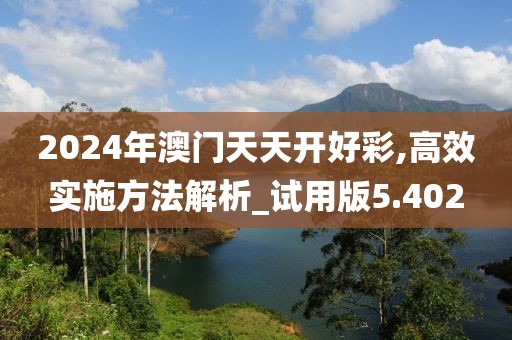 2024年澳門天天開好彩,高效實施方法解析_試用版5.402