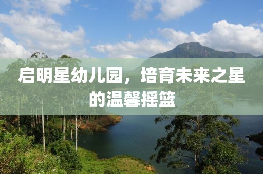 啟明星幼兒園，培育未來之星的溫馨搖籃