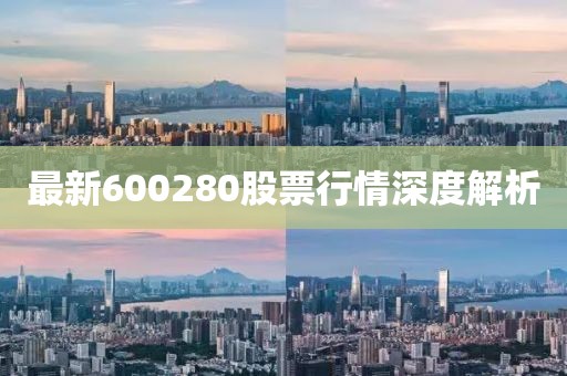 最新600280股票行情深度解析