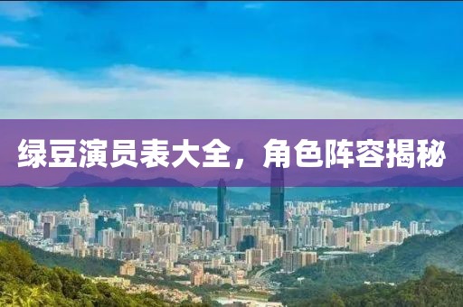 綠豆演員表大全，角色陣容揭秘