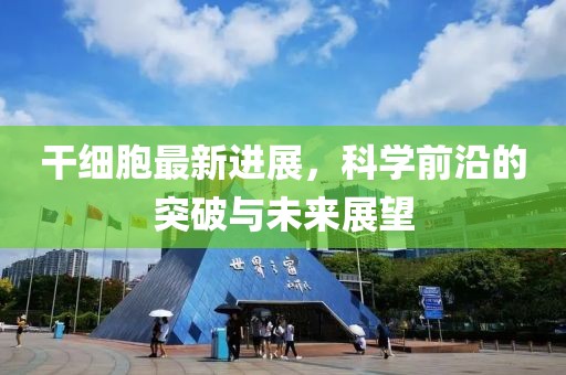 干細胞最新進展，科學前沿的突破與未來展望