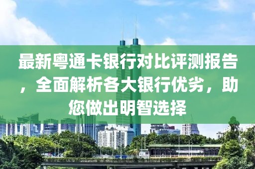 最新粵通卡銀行對比評測報告，全面解析各大銀行優劣，助您做出明智選擇