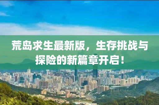 荒島求生最新版，生存挑戰與探險的新篇章開啟！