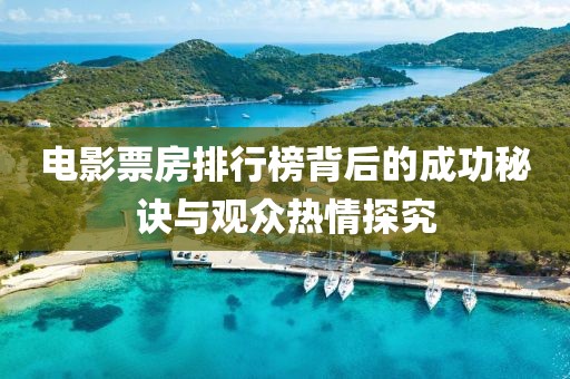 電影票房排行榜背后的成功秘訣與觀眾熱情探究