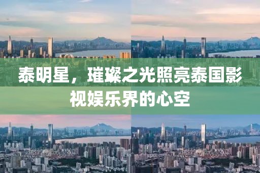 泰明星，璀璨之光照亮泰國影視娛樂界的心空