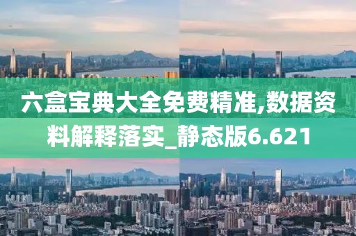 六盒寶典大全免費精準,數據資料解釋落實_靜態版6.621