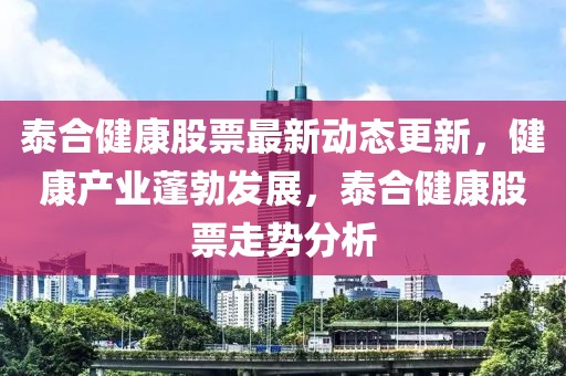 泰合健康股票最新動態更新，健康產業蓬勃發展，泰合健康股票走勢分析
