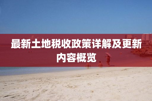 最新土地稅收政策詳解及更新內容概覽