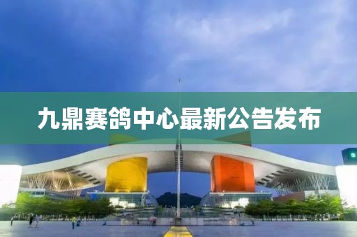 九鼎賽鴿中心最新公告發布