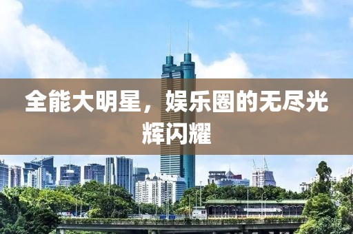 全能大明星，娛樂圈的無盡光輝閃耀