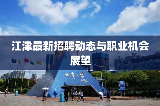 江津最新招聘動態與職業機會展望