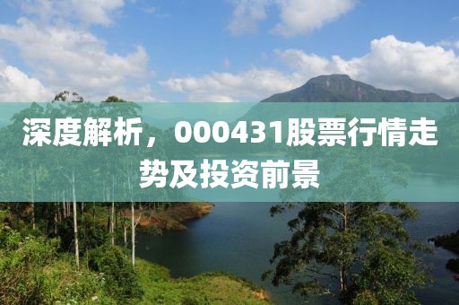深度解析，000431股票行情走勢及投資前景