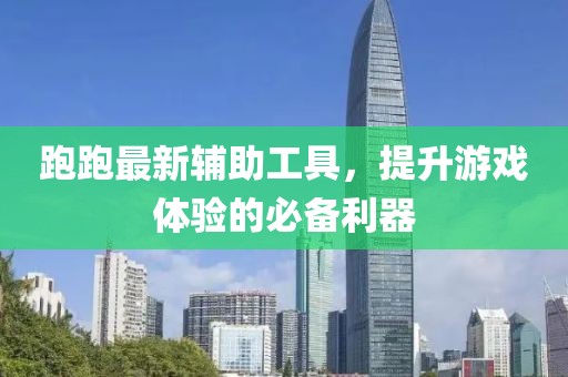 跑跑最新輔助工具，提升游戲體驗的必備利器