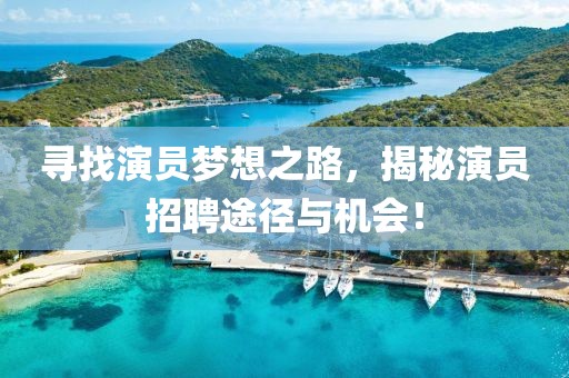 尋找演員夢想之路，揭秘演員招聘途徑與機會！