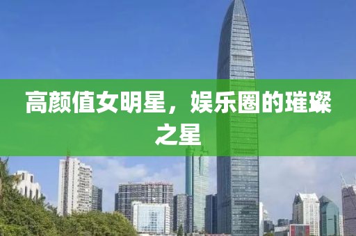 高顏值女明星，娛樂圈的璀璨之星