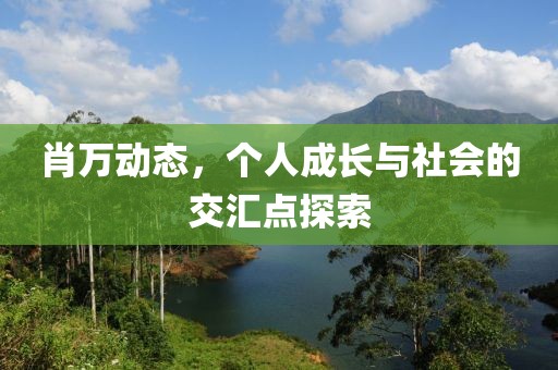 肖萬動態，個人成長與社會的交匯點探索