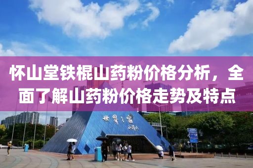 懷山堂鐵棍山藥粉價格分析，全面了解山藥粉價格走勢及特點